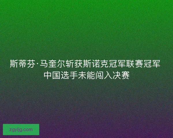 斯蒂芬·马奎尔斩获斯诺克冠军联赛冠军 中国选手未能闯入决赛
